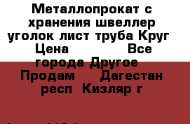 Металлопрокат с хранения швеллер уголок лист труба Круг › Цена ­ 28 000 - Все города Другое » Продам   . Дагестан респ.,Кизляр г.